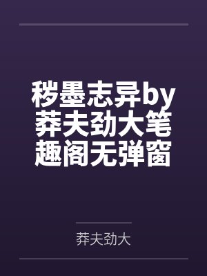 秽墨志异by莽夫劲大笔趣阁无弹窗
