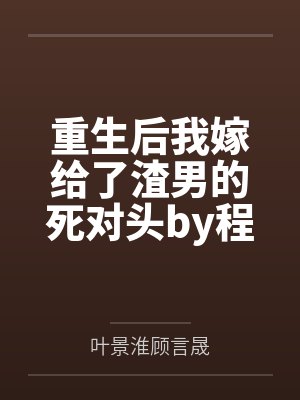 重生后我嫁给了渣男的死对头by程小澄顾言晟