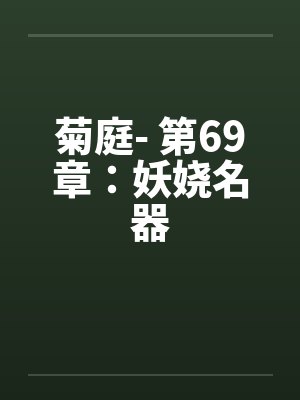 菊庭- 第69章：妖娆名器