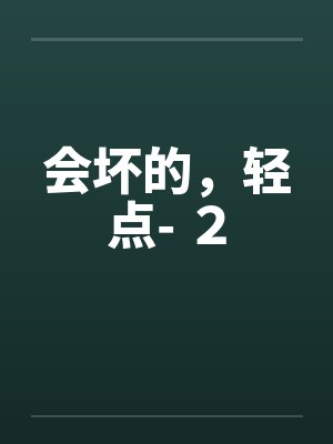 会坏的，轻点- ２