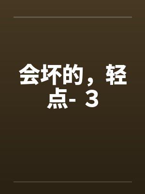 会坏的，轻点- ３