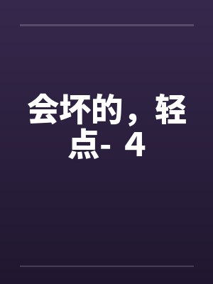 会坏的，轻点- ４