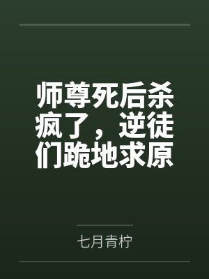 师尊死后杀疯了，逆徒们跪地求原谅