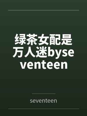 绿茶女配是万人迷byseventeen