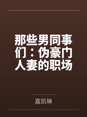 那些男同事们：伪豪门人妻的职场秘密