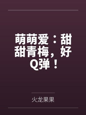 萌萌爱：甜甜青梅，好Q弹！by火龙果果