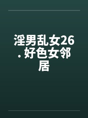 淫男乱女26. 好色女邻居