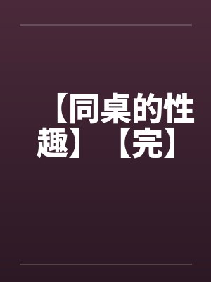 【同桌的性趣】【完】