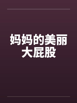 妈妈的美丽大屁股