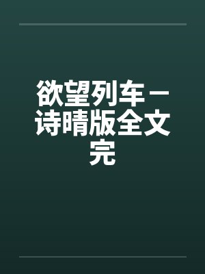 欲望列车－诗晴版全文完