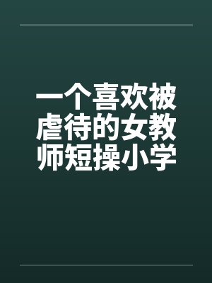 一个喜欢被虐待的女教师短操小学教师