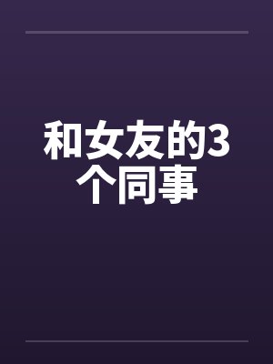 和女友的3个同事