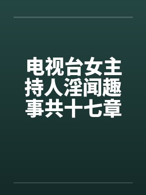 电视台女主持人淫闻趣事共十七章
