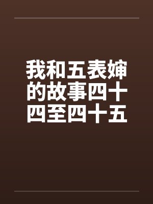 我和五表婶的故事四十四至四十五