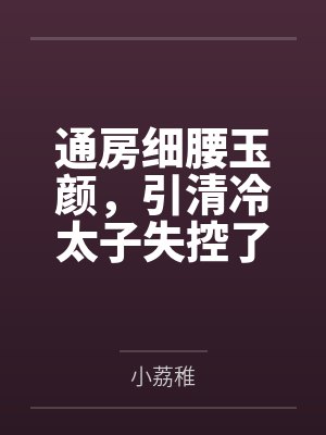 通房细腰玉颜,引清冷太子失控了by小荔稚