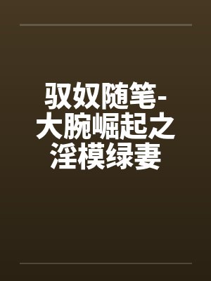 驭奴随笔-大腕崛起之淫模绿妻