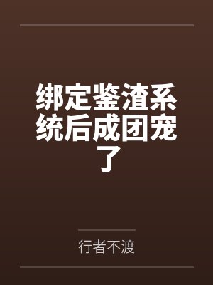 绑定鉴渣系统后成团宠了by行者不渡