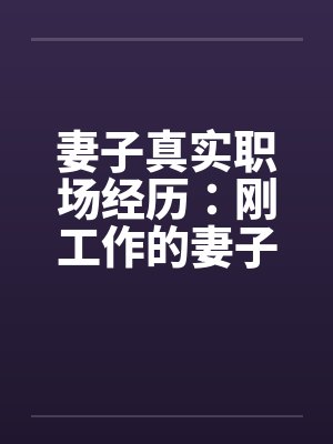 妻子真实职场经历：刚工作的妻子被她的经理摸奶子