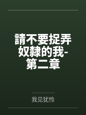 請不要捉弄奴隸的我-第二章笔趣阁无弹窗