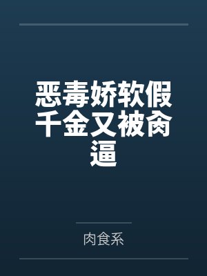 云黛陆昭之恶毒娇软假千金又被肏逼