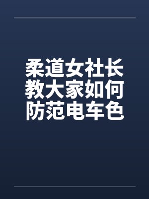柔道女社长教大家如何防范电车色狼