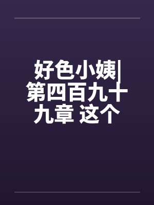 好色小姨|第四百九十九章 这个胖子，究竟是谁啊？
