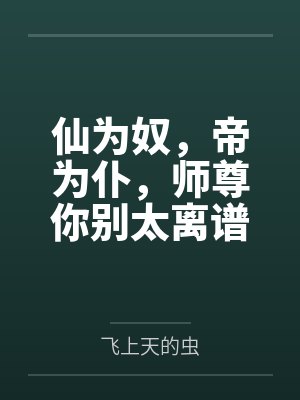 仙为奴，帝为仆，师尊你别太离谱by叶长安