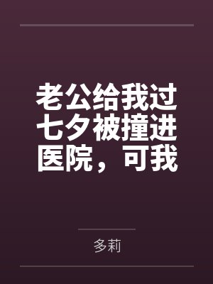 老公给我过七夕被撞进医院,可我还要陪我儿子生父吃饭呢