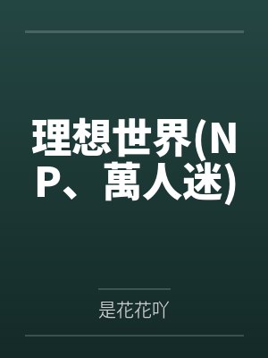 理想世界(NP、萬人迷)笔趣阁无弹窗