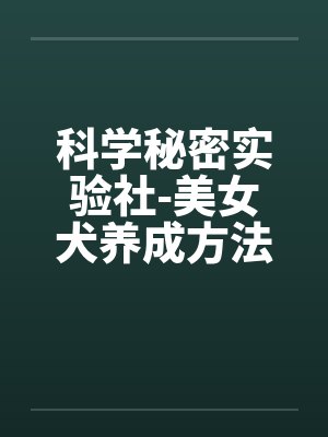 科学秘密实验社-美女犬养成方法之研究sm