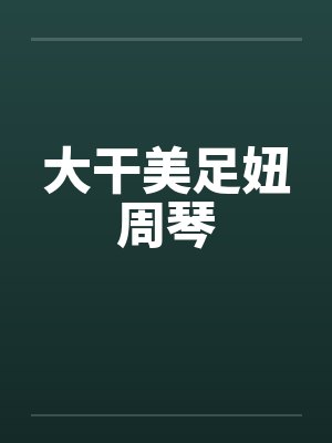大干美足妞周琴