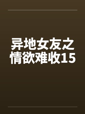 异地女友之情欲难收15