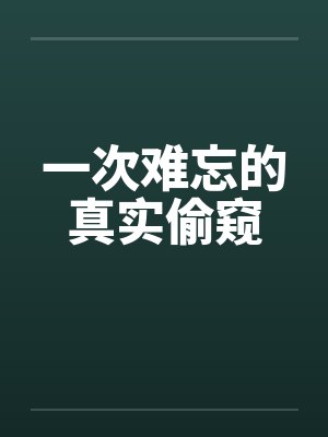 一次难忘的真实偷窥