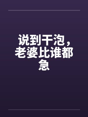 说到干泡，老婆比谁都急