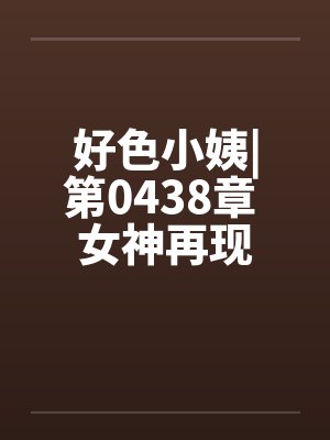 好色小姨|第0438章 女神再现