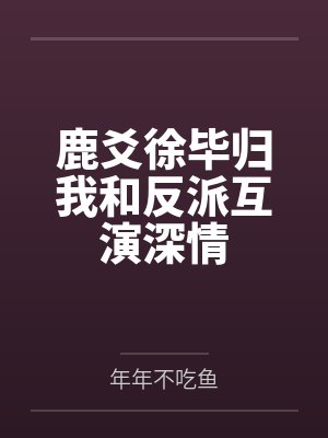 鹿爻徐毕归我和反派互演深情