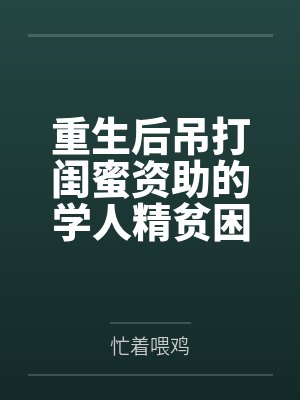 重生后吊打闺蜜资助的学人精贫困生