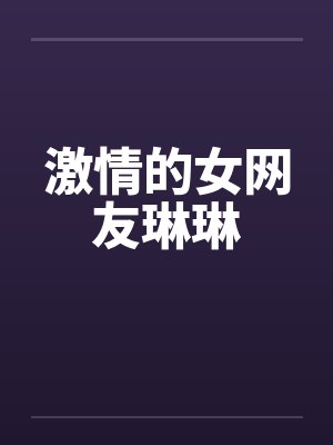 激情的女网友琳琳
