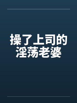 操了上司的淫荡老婆