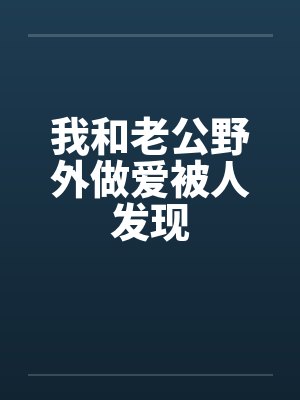 我和老公野外做爱被人发现