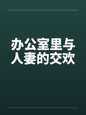 办公室里与人妻的交欢