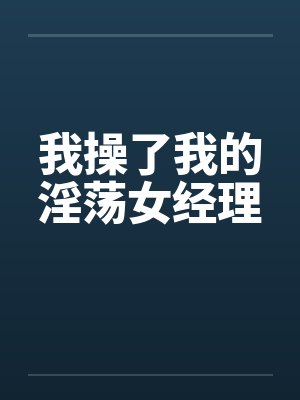 我操了我的淫荡女经理
