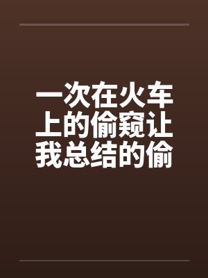 一次在火车上的偷窥让我总结的偷窥技巧