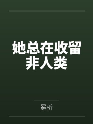 她总在收留非人类笔趣阁无弹窗