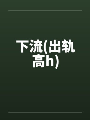 下流(出轨高h)