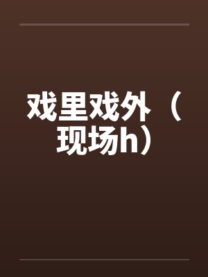 戏里戏外（现场h）