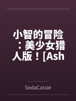 Ashs Adventure: Girls Hunter Editi
![小智的冒险:美少女猎人版![Ashs Adventure: Girls Hunter Editi