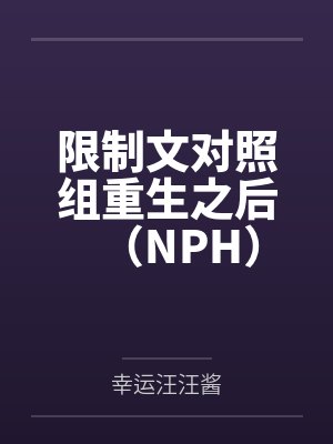 限制文对照组重生之后（NPH）笔趣阁无弹窗