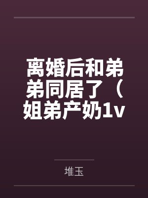 离婚后和弟弟同居了（姐弟产奶1v1）
