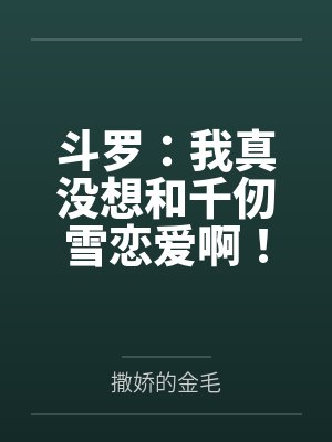 斗罗:我真没想和千仞雪恋爱啊!